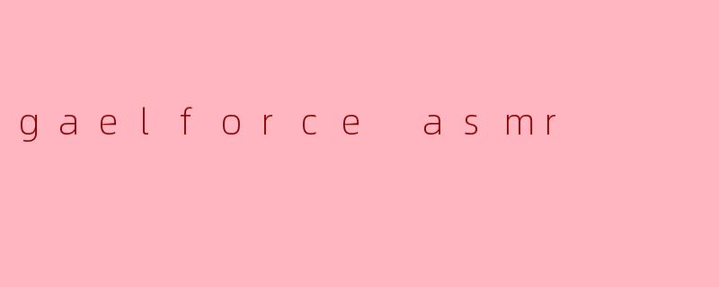 gaelforce asmr